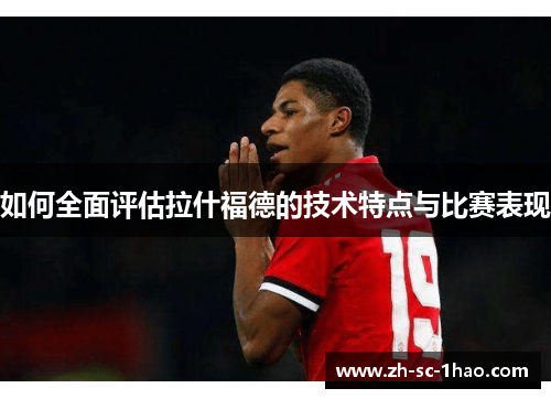 如何全面评估拉什福德的技术特点与比赛表现
