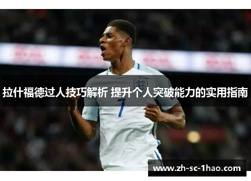 拉什福德过人技巧解析 提升个人突破能力的实用指南