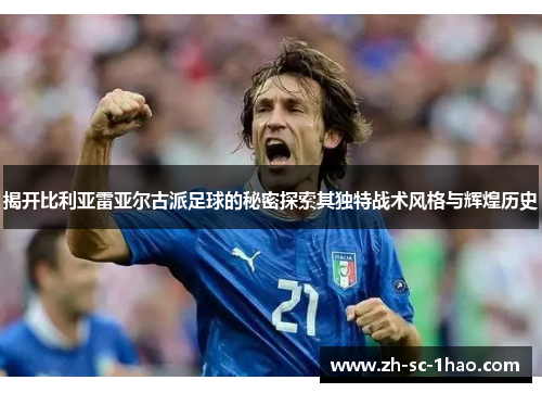 揭开比利亚雷亚尔古派足球的秘密探索其独特战术风格与辉煌历史