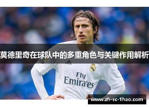 莫德里奇在球队中的多重角色与关键作用解析
