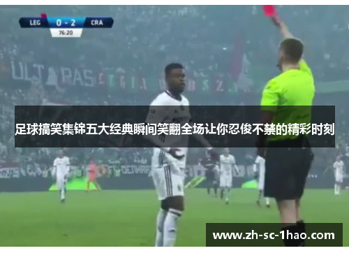 足球搞笑集锦五大经典瞬间笑翻全场让你忍俊不禁的精彩时刻