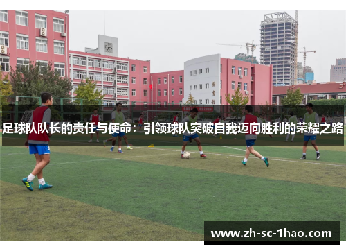 足球队队长的责任与使命：引领球队突破自我迈向胜利的荣耀之路