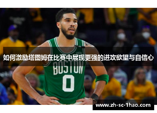 如何激励塔图姆在比赛中展现更强的进攻欲望与自信心