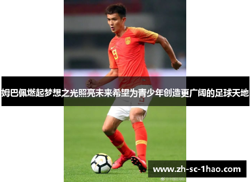 姆巴佩燃起梦想之光照亮未来希望为青少年创造更广阔的足球天地