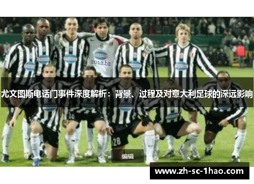 尤文图斯电话门事件深度解析：背景、过程及对意大利足球的深远影响