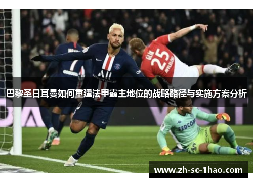 巴黎圣日耳曼如何重建法甲霸主地位的战略路径与实施方案分析