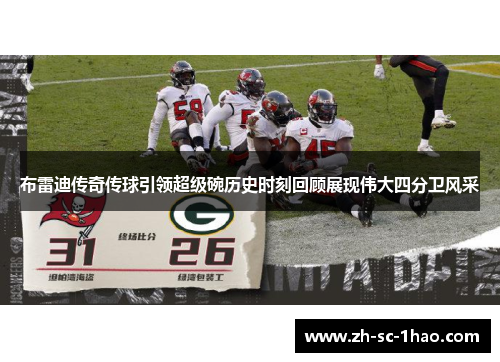 布雷迪传奇传球引领超级碗历史时刻回顾展现伟大四分卫风采