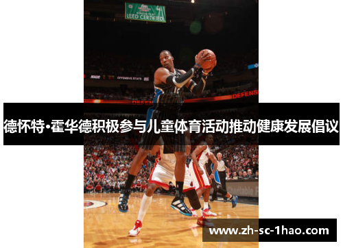 德怀特·霍华德积极参与儿童体育活动推动健康发展倡议