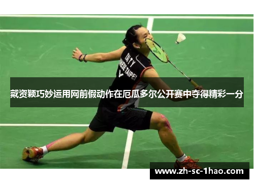 戴资颖巧妙运用网前假动作在厄瓜多尔公开赛中夺得精彩一分