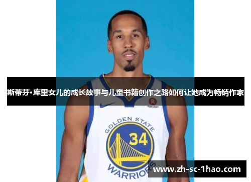 斯蒂芬·库里女儿的成长故事与儿童书籍创作之路如何让她成为畅销作家