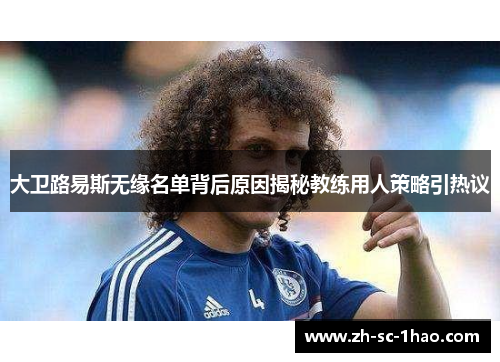 大卫路易斯无缘名单背后原因揭秘教练用人策略引热议