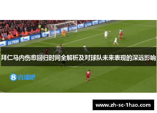 拜仁马内伤愈回归时间全解析及对球队未来表现的深远影响