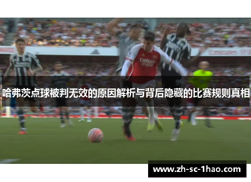哈弗茨点球被判无效的原因解析与背后隐藏的比赛规则真相