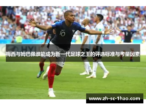 梅西与姆巴佩谁能成为新一代足球之王的评选标准与考量因素