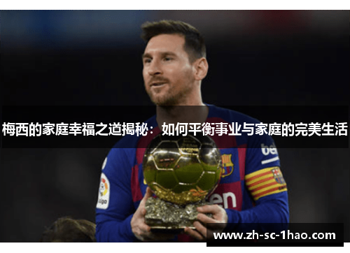 梅西的家庭幸福之道揭秘：如何平衡事业与家庭的完美生活