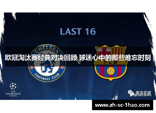 欧冠淘汰赛经典对决回顾 球迷心中的那些难忘时刻