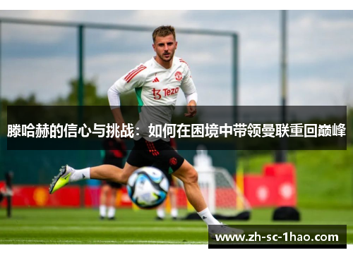 滕哈赫的信心与挑战：如何在困境中带领曼联重回巅峰