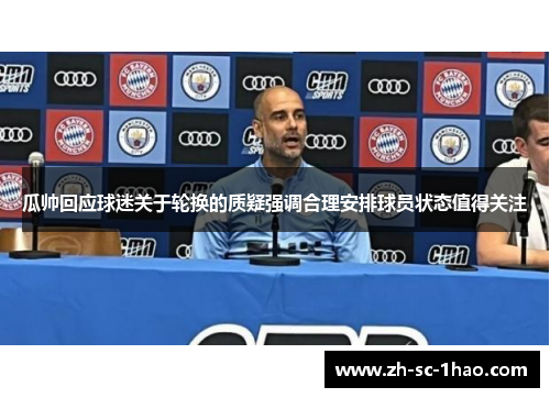 瓜帅回应球迷关于轮换的质疑强调合理安排球员状态值得关注