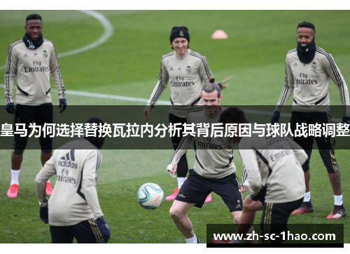 皇马为何选择替换瓦拉内分析其背后原因与球队战略调整