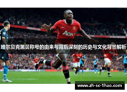 维尔贝克黑贝称号的由来与背后深刻的历史与文化背景解析