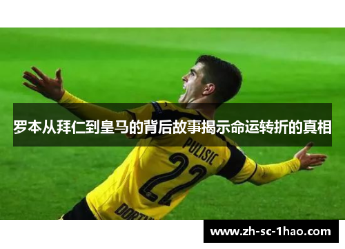 罗本从拜仁到皇马的背后故事揭示命运转折的真相
