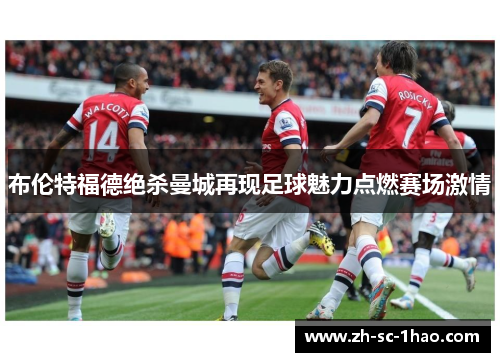 布伦特福德绝杀曼城再现足球魅力点燃赛场激情