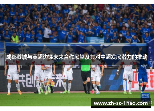 成都蓉城与塞超边锋未来合作展望及其对中超发展潜力的推动