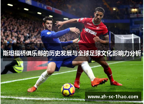 斯坦福桥俱乐部的历史发展与全球足球文化影响力分析