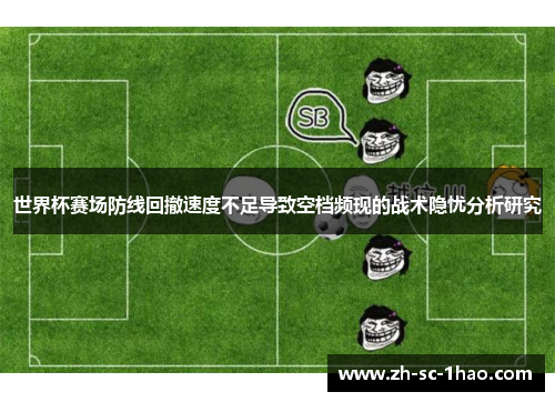 世界杯赛场防线回撤速度不足导致空档频现的战术隐忧分析研究