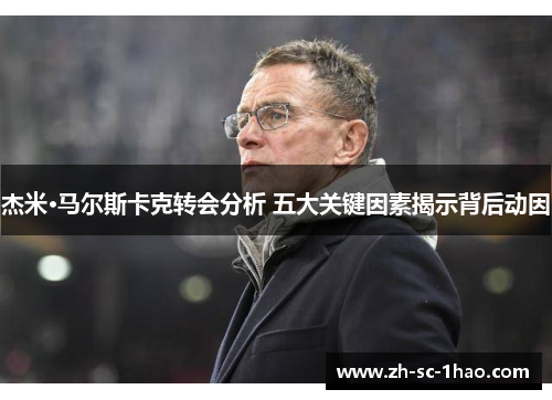 杰米·马尔斯卡克转会分析 五大关键因素揭示背后动因