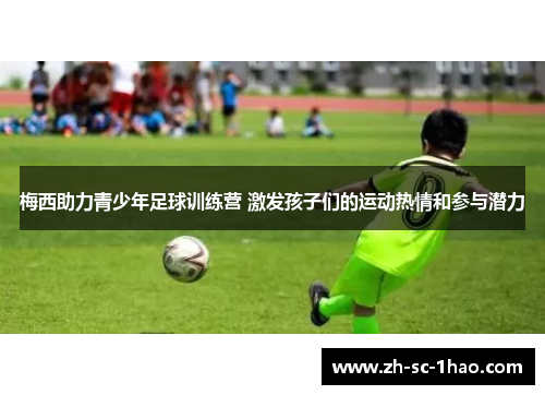 梅西助力青少年足球训练营 激发孩子们的运动热情和参与潜力