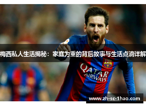 梅西私人生活揭秘：家庭为重的背后故事与生活点滴详解