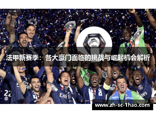 法甲新赛季：各大豪门面临的挑战与崛起机会解析