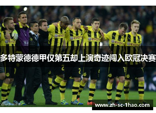 多特蒙德德甲仅第五却上演奇迹闯入欧冠决赛