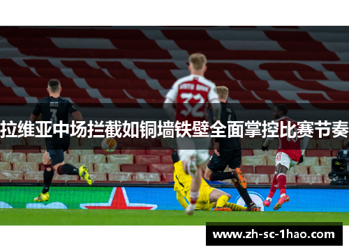 拉维亚中场拦截如铜墙铁壁全面掌控比赛节奏