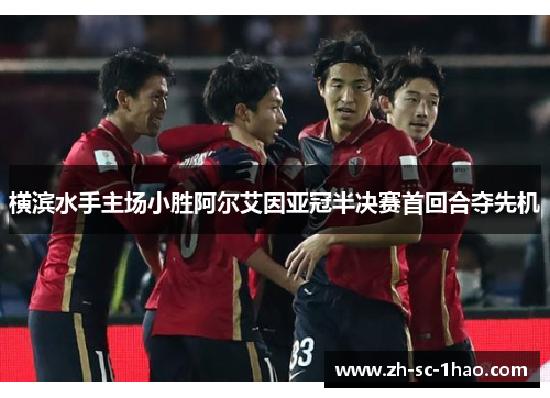 横滨水手主场小胜阿尔艾因亚冠半决赛首回合夺先机