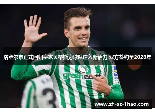 洛塞尔索正式回归皇家贝蒂斯为球队注入新活力 双方签约至2028年