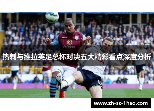 热刺与维拉英足总杯对决五大精彩看点深度分析