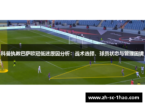 科曼执教巴萨欧冠低迷原因分析：战术选择、球员状态与管理困境