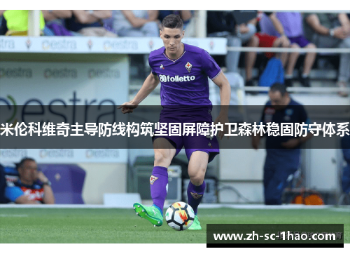 米伦科维奇主导防线构筑坚固屏障护卫森林稳固防守体系