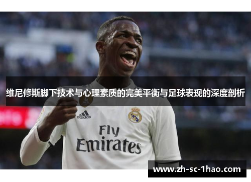 维尼修斯脚下技术与心理素质的完美平衡与足球表现的深度剖析