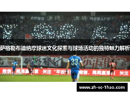 萨格勒布迪纳摩球迷文化探索与球场活动的独特魅力解析