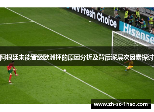 阿根廷未能晋级欧洲杯的原因分析及背后深层次因素探讨
