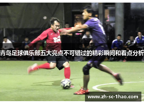 青岛足球俱乐部五大亮点不可错过的精彩瞬间和看点分析